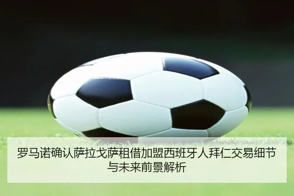 罗马诺确认萨拉戈萨租借加盟西班牙人拜仁交易细节与未来前景解析
